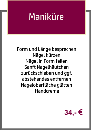 Form und Länge besprechen Nägel kürzen Nägel in Form feilen Sanft Nagelhäutchen zurückschieben und ggf. abstehendes entfernen  Nageloberfläche glätten  Handcreme   Maniküre 34,- 