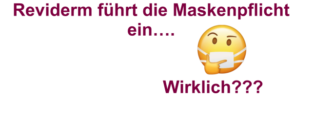 Reviderm führt die Maskenpflicht ein…. Wirklich???