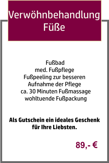 Verwöhnbehandlung Füße   Fußbad  med. Fußpflege  Fußpeeling zur besseren  Aufnahme der Pflege   ca. 30 Minuten Fußmassage   wohltuende Fußpackung    Als Gutschein ein ideales Geschenk für Ihre Liebsten. 89,- 